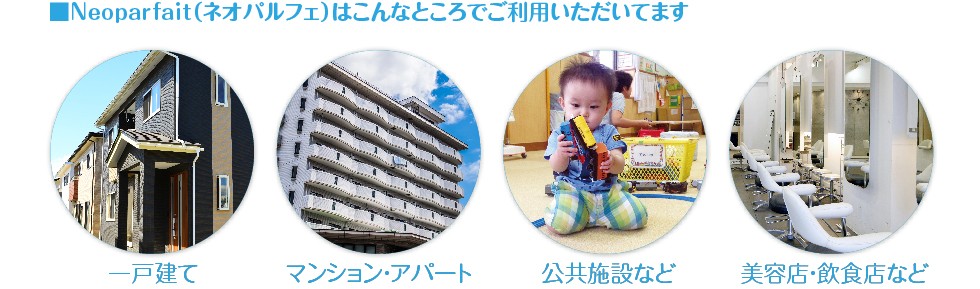 Neoparfait(ネオパルフェ)はこんなところでご利用いただいてます。一戸建て・マンション・アパート・マンション・アパート・美容店・飲食店など